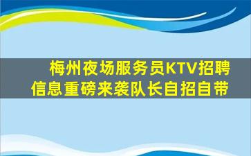 梅州夜场服务员KTV招聘信息重磅来袭队长自招自带